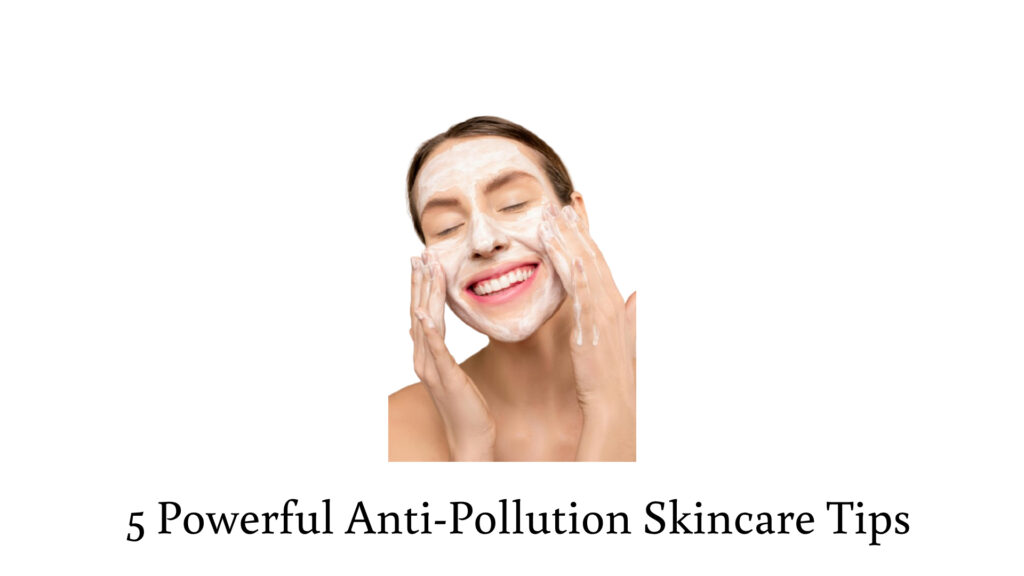 5 Powerful Anti-Pollution Skincare Tips